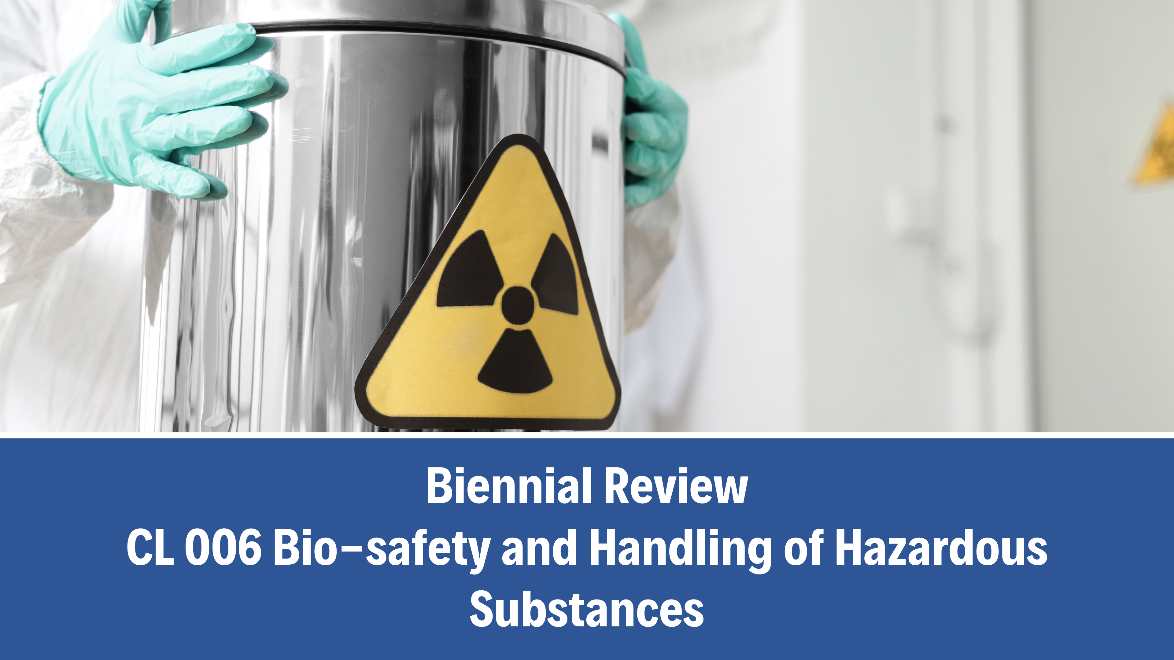 Biennial Review: CL 006 Bio-safety and Handling of Hazardous Substances, V7.0 (29 October 2025)